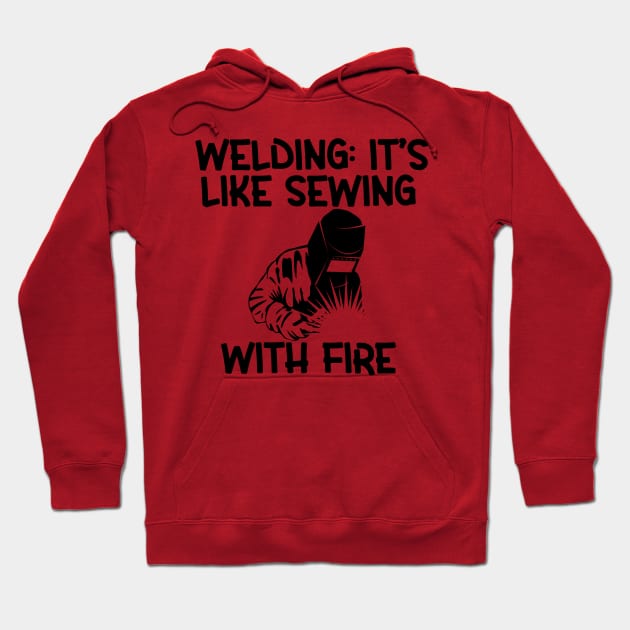 Welding: It's Like Sewing with Fire Hoodie by Cheeriness